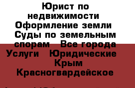 Юрист по недвижимости. Оформление земли. Суды по земельным спорам - Все города Услуги » Юридические   . Крым,Красногвардейское